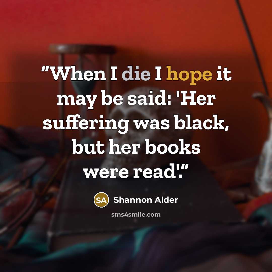 “When I die I hope it may be said: 'Her suffering was black, but her books were read'.” quote by Shannon Alder