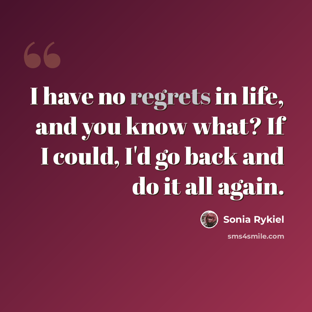 “I have no regrets in life, and you know what? If I could, I'd go back and do it all again.” quote by Sonia Rykiel
