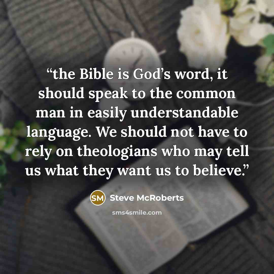 “the Bible is God’s word, it should speak to the common man in easily understandable language. We should not have to rely on theologians who may tell us what they want us to believe.” quote by Steve McRoberts