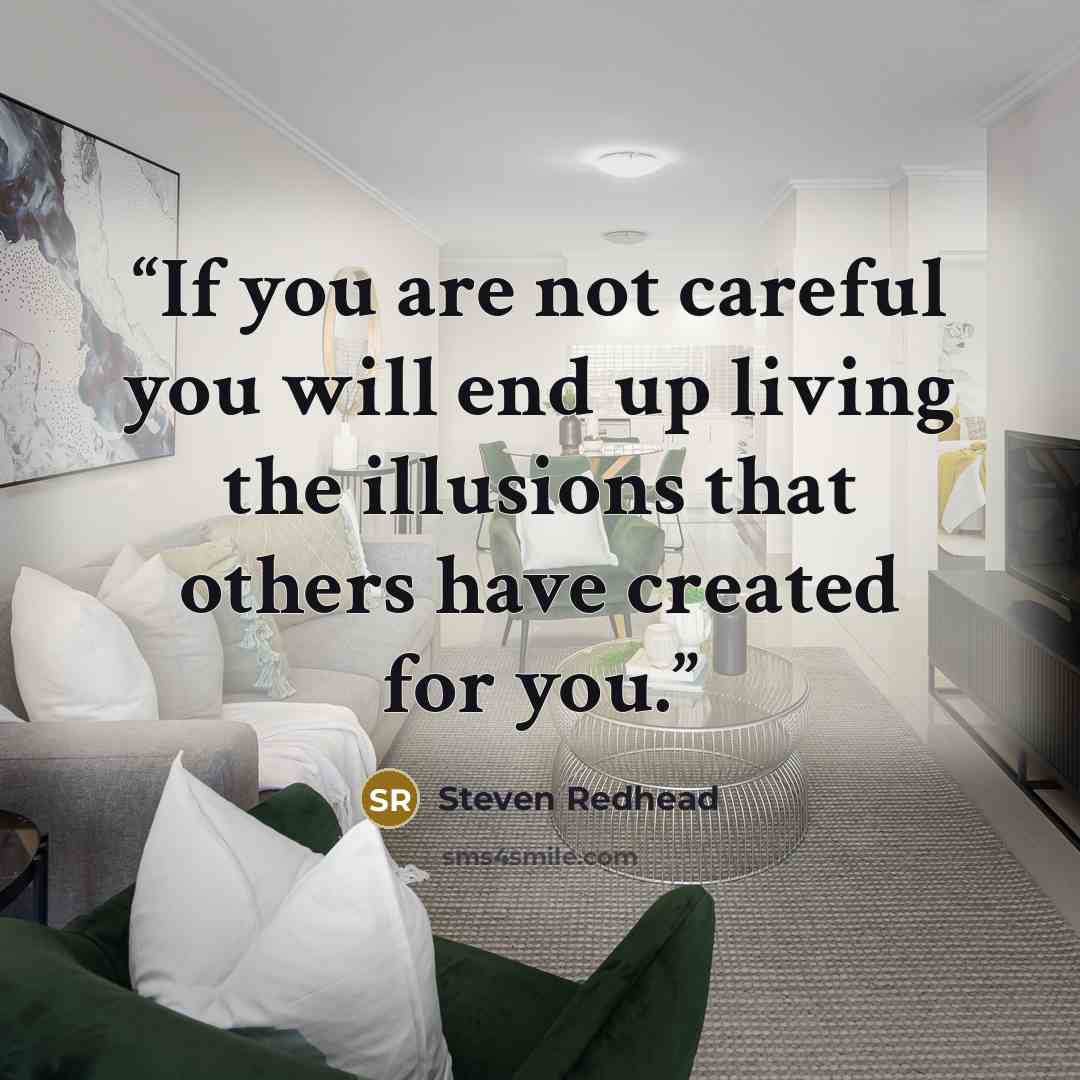 “If you are not careful you will end up living the illusions that others have created for you.” quote by steven redhead