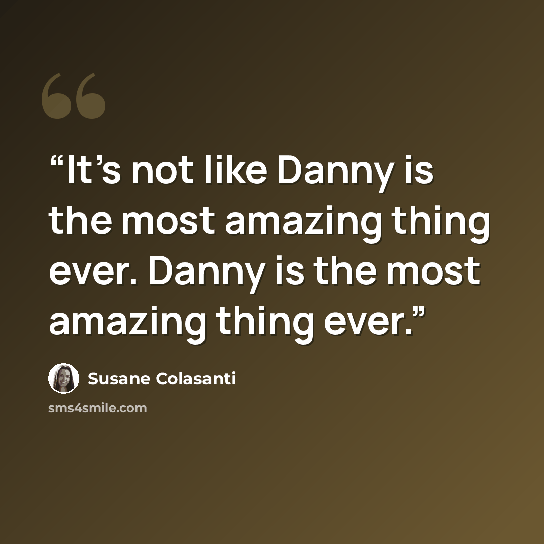 “It's not like Danny is the most amazing thing ever. Danny is the most amazing thing ever.” quote by Susane Colasanti
