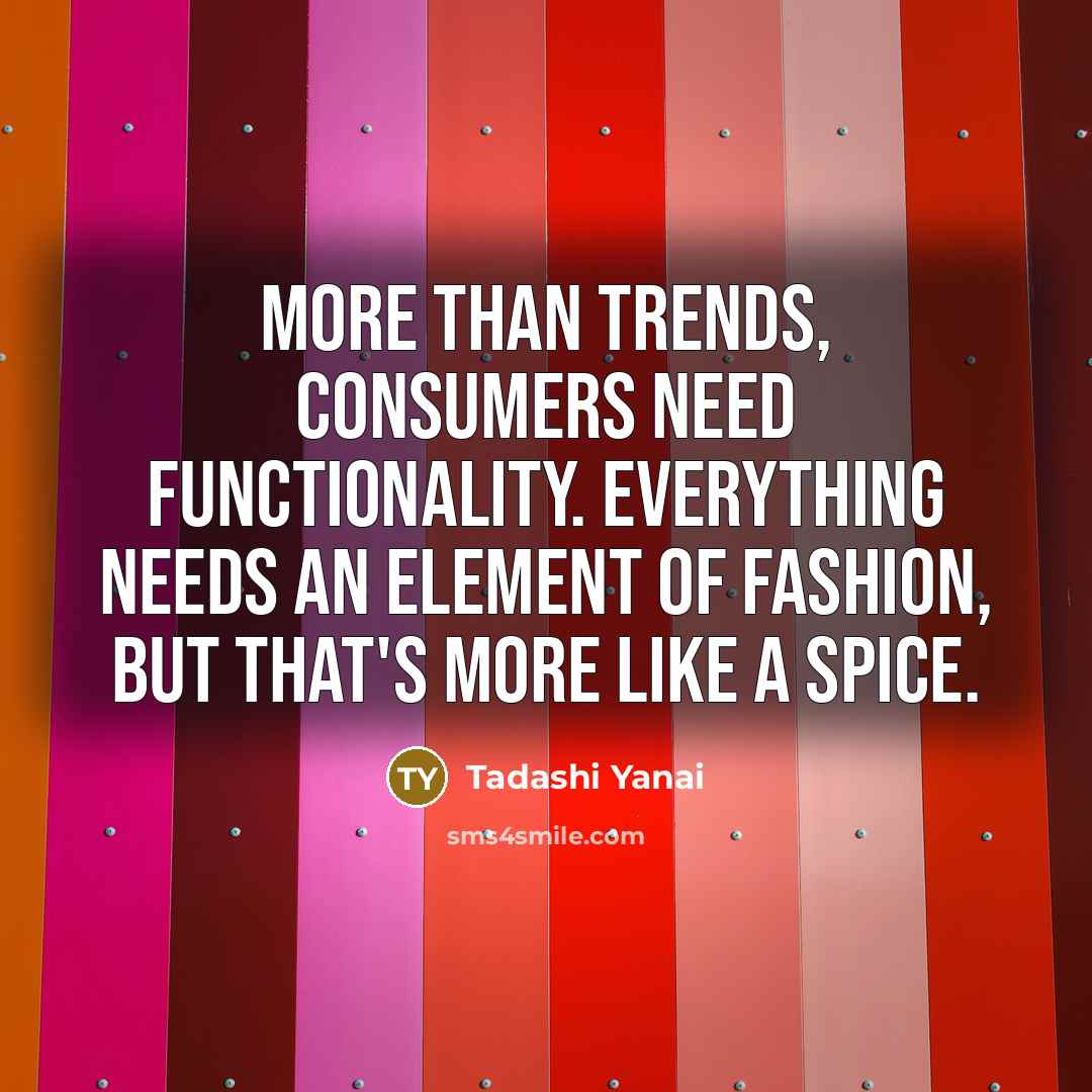 “More than trends, consumers need functionality. Everything needs an element of fashion, but that's more like a spice.” quote by Tadashi Yanai