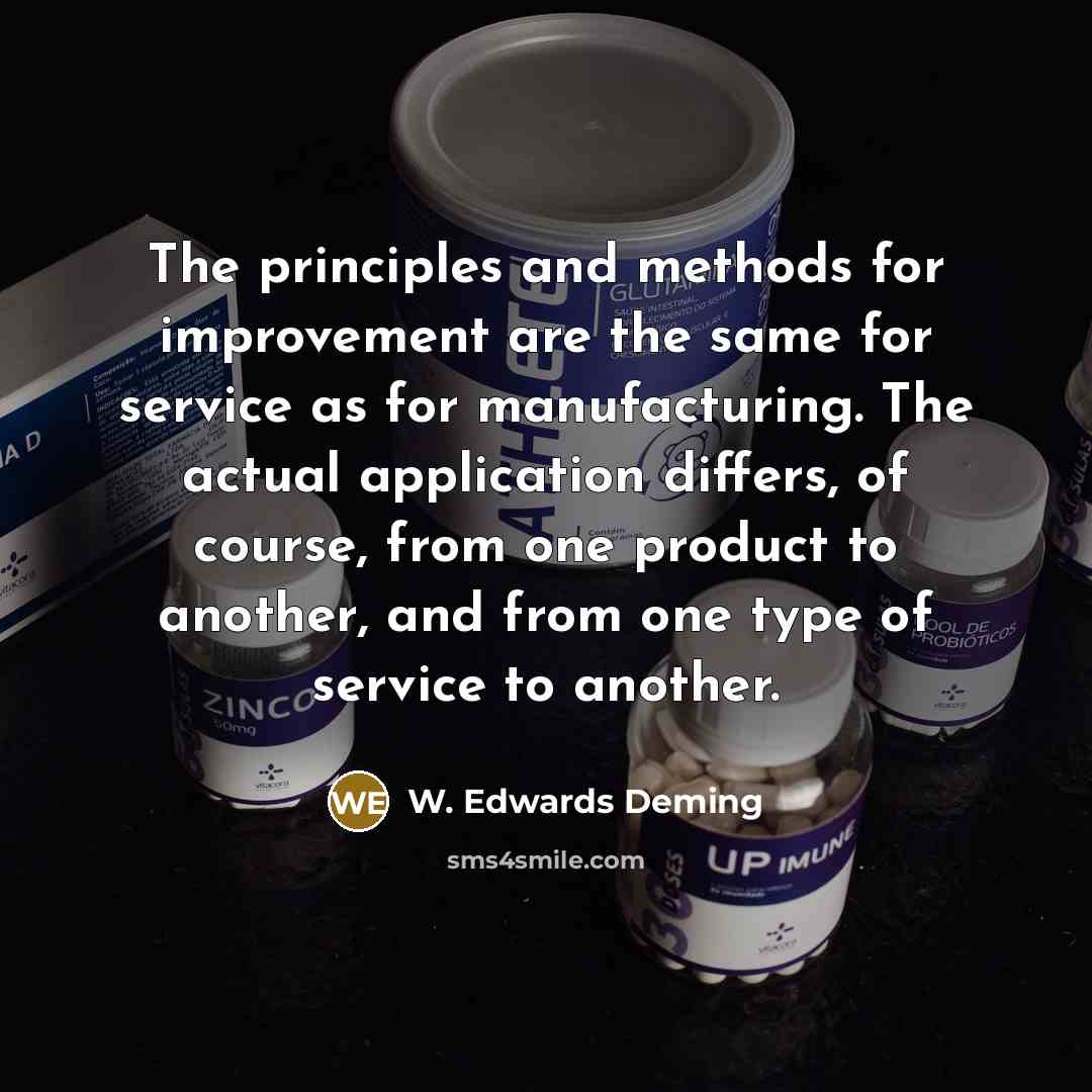 “The principles and methods for improvement are the same for service as for manufacturing. The actual application differs, of course, from one product to another, and from one type of service to another.” quote by W. Edwards Deming