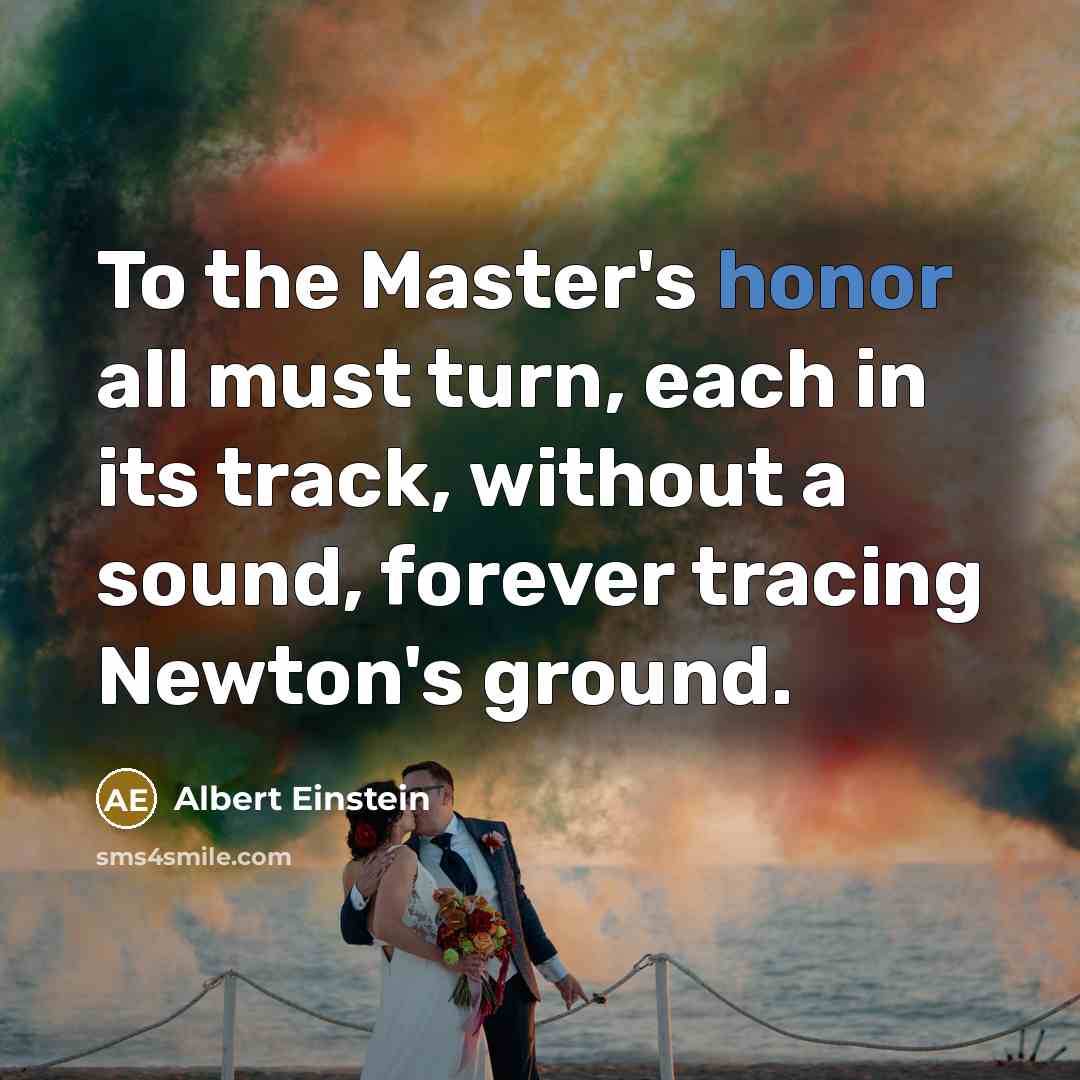 “To the Master's honor all must turn, each in its track, without a sound, forever tracing Newton's ground.” quote by Albert Einstein