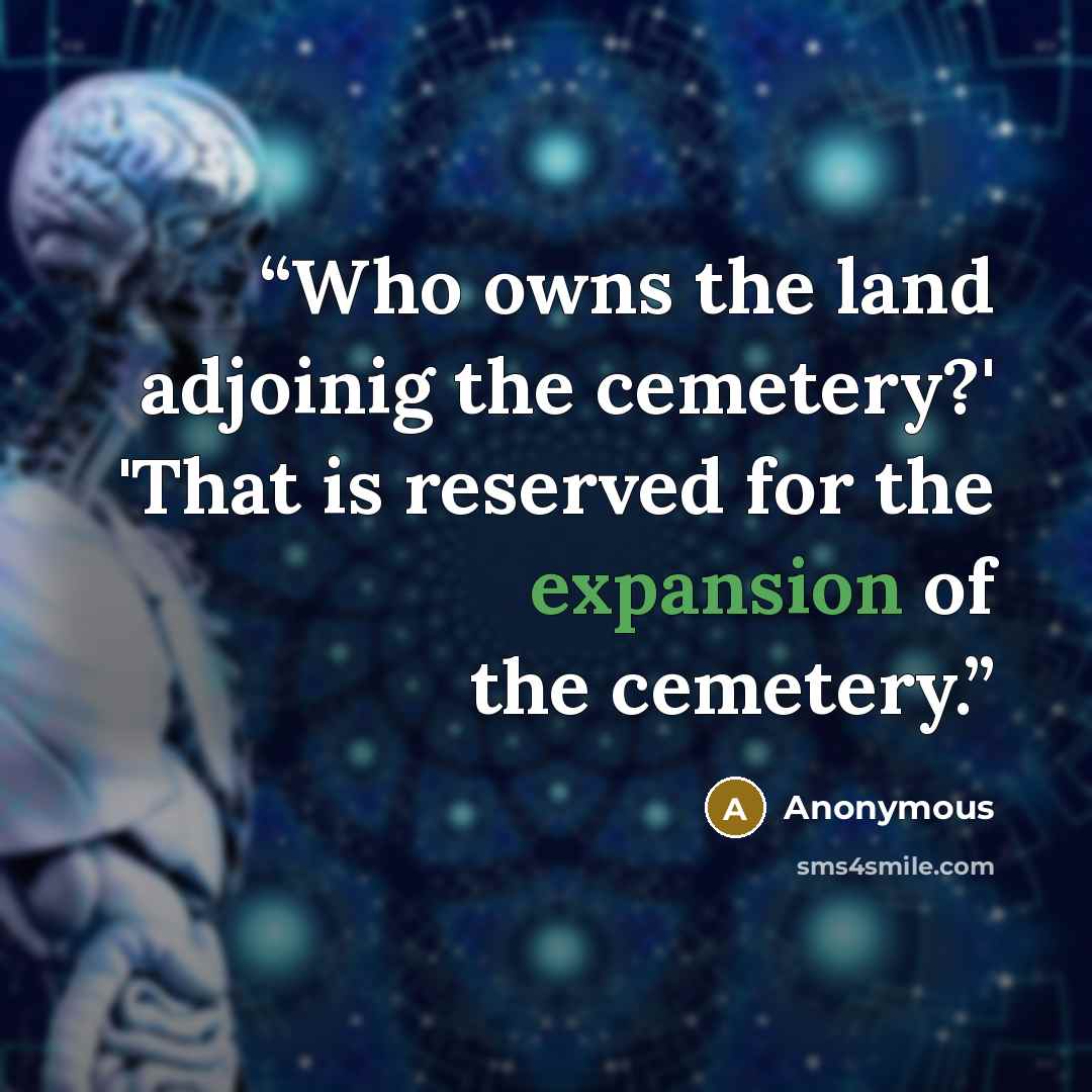 “Who owns the land adjoinig the cemetery?' 'That is reserved for the expansion of the cemetery.” quote by Anonymous