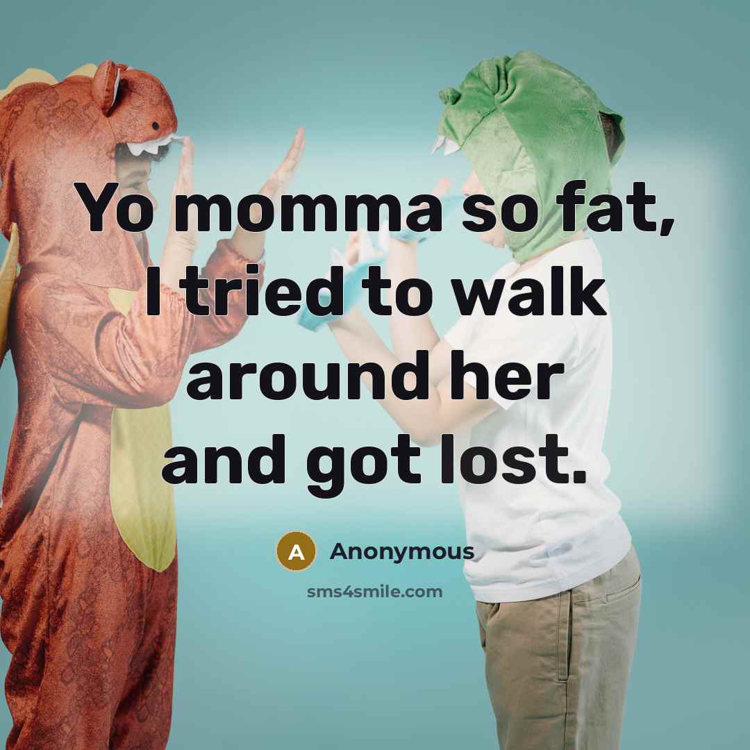 “Yo momma so fat, I tried to walk around her and got lost.” quote by Anonymous