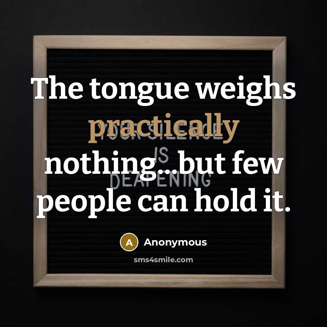 “The tongue weighs practically nothing...but few people can hold it.” quote by Anonymous