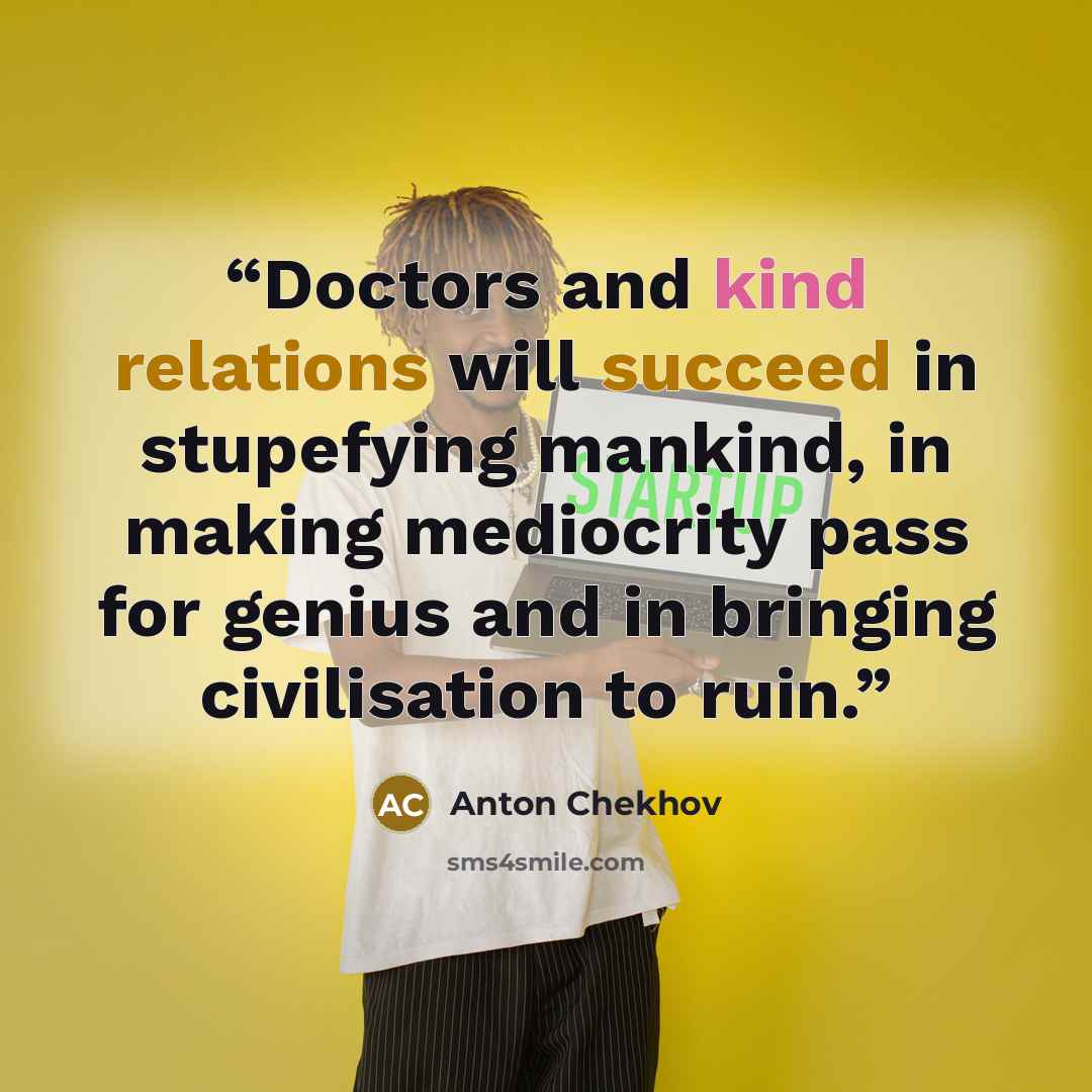 “Doctors and kind relations will succeed in stupefying mankind, in making mediocrity pass for genius and in bringing civilisation to ruin.” quote by Anton Chekhov