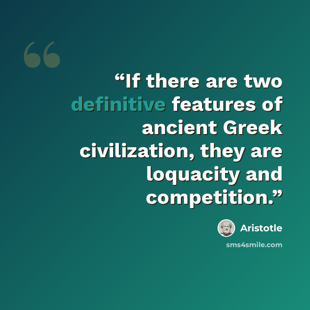 “If there are two definitive features of ancient Greek civilization, they are loquacity and competition.” quote by Aristotle