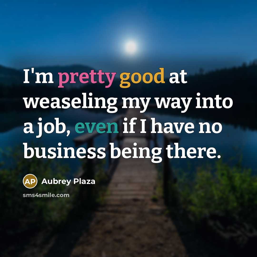 “I'm pretty good at weaseling my way into a job, even if I have no business being there.” quote by Aubrey Plaza