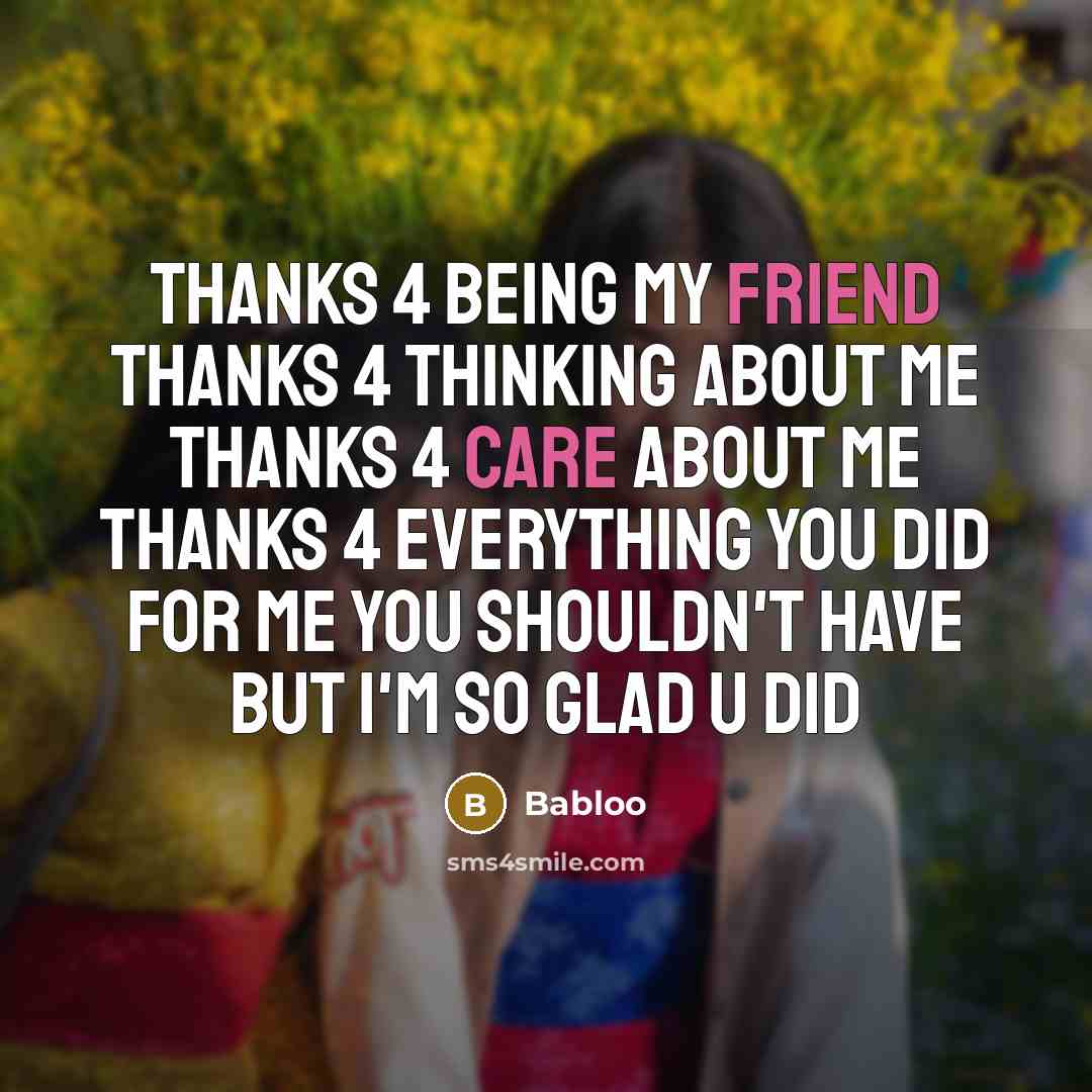 “Thanks 4 being my friend Thanks 4 thinking about me Thanks 4 care about me Thanks 4 everything you did for me You shouldn't have But I'm so glad u did” quote by Babloo