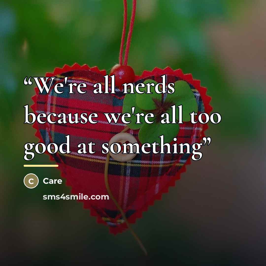 “We're all nerds because we're all too good at something” quote by Care