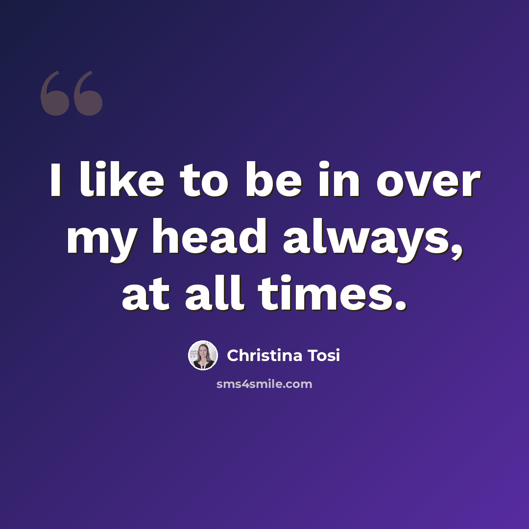“I like to be in over my head always, at all times.” quote by Christina Tosi