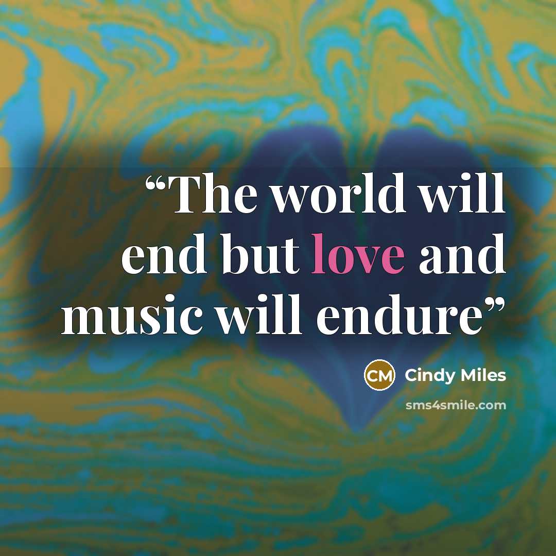 “The world will end but love and music will endure” quote by Cindy Miles