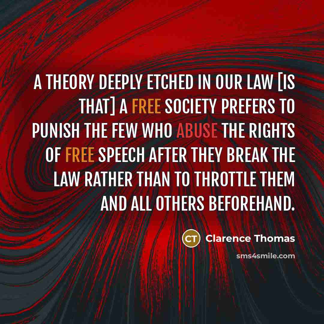 “A theory deeply etched in our law [is that] a free society prefers to punish the few who abuse the rights of free speech after they break the law rather than to throttle them and all others beforehand.” quote by Clarence Thomas