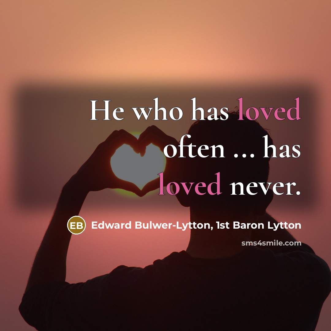 “He who has loved often ... has loved never.” quote by Edward Bulwer-Lytton, 1st Baron Lytton