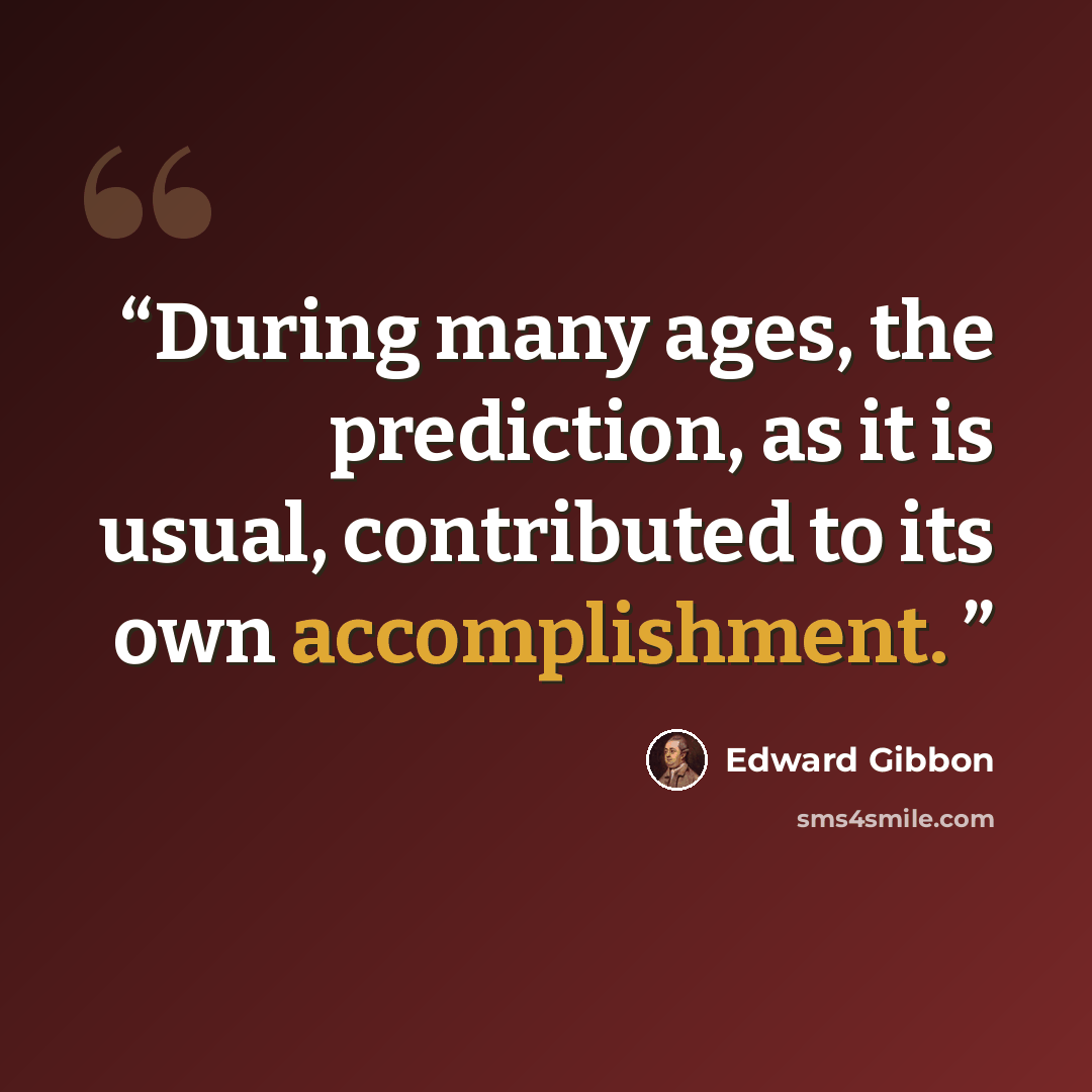 “During many ages, the prediction, as it is usual, contributed to its own accomplishment.” quote by Edward Gibbon