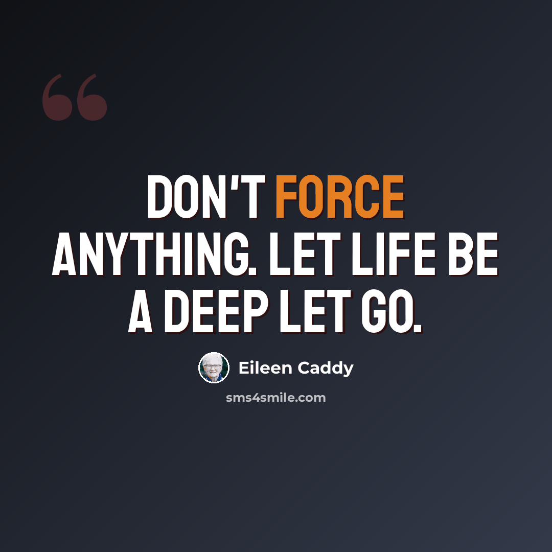 “Don't force anything. Let life be a deep let go.” quote by Eileen Caddy