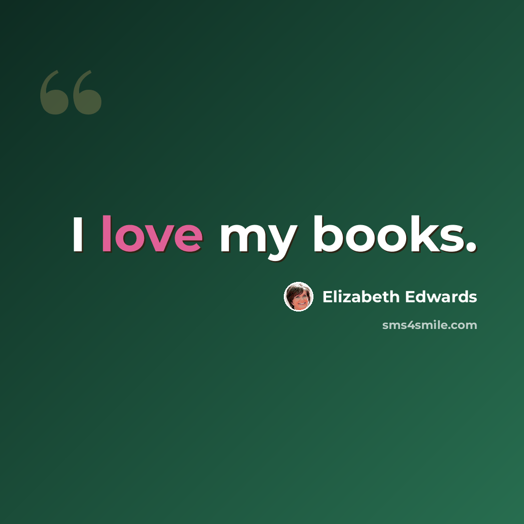 “I love my books.” quote by Elizabeth Edwards