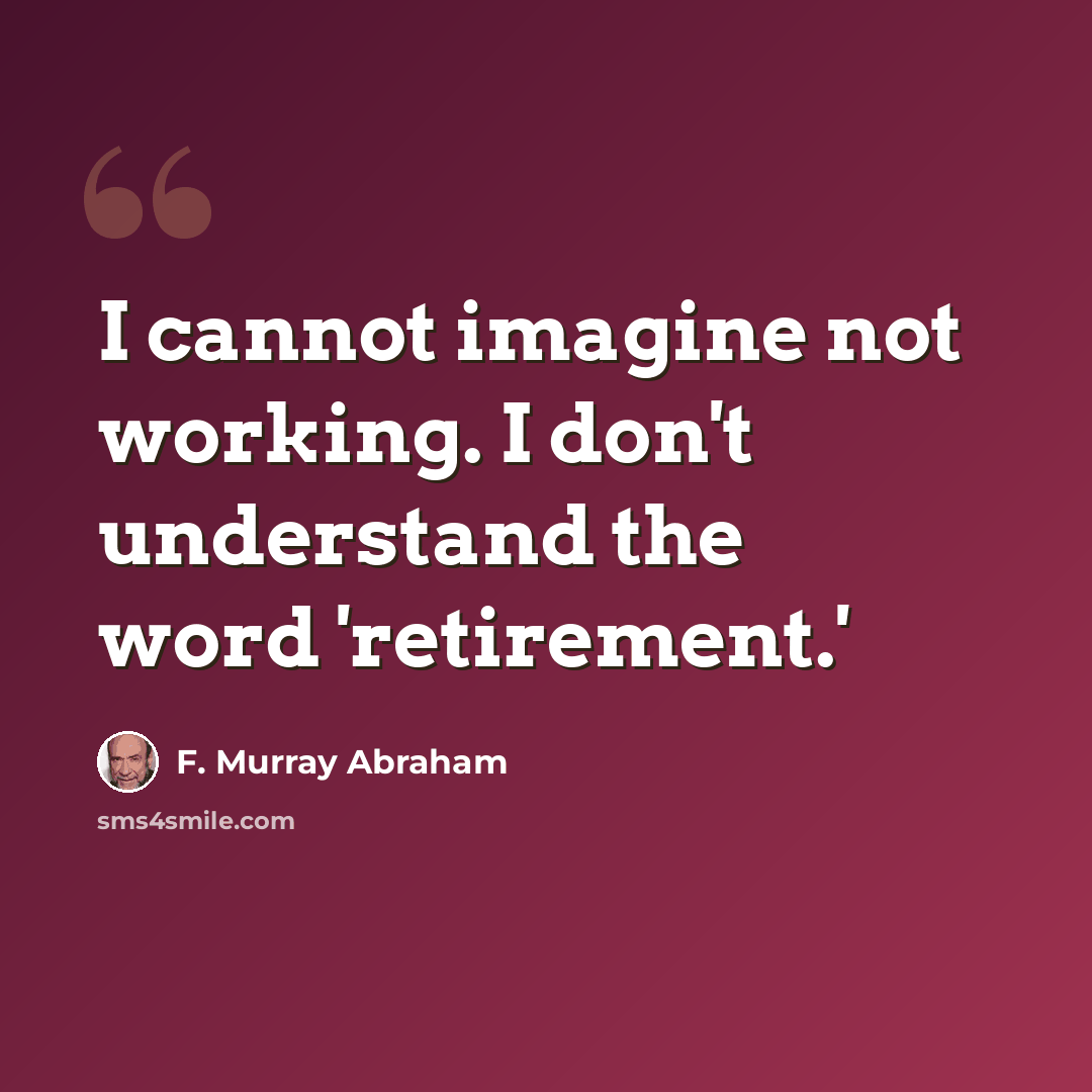 “I cannot imagine not working. I don't understand the word 'retirement.'” quote by F. Murray Abraham