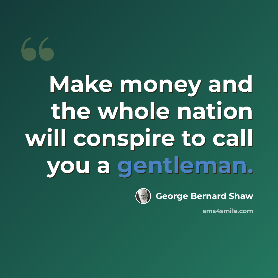 “Make money and the whole nation will conspire to call you a gentleman.” quote by George Bernard Shaw
