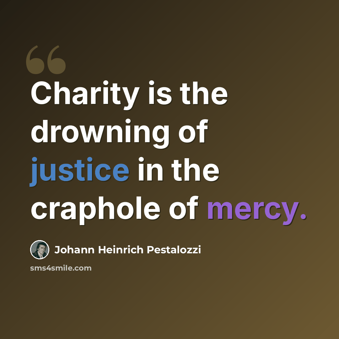 “Charity is the drowning of justice in the craphole of mercy.” quote by Johann Heinrich Pestalozzi