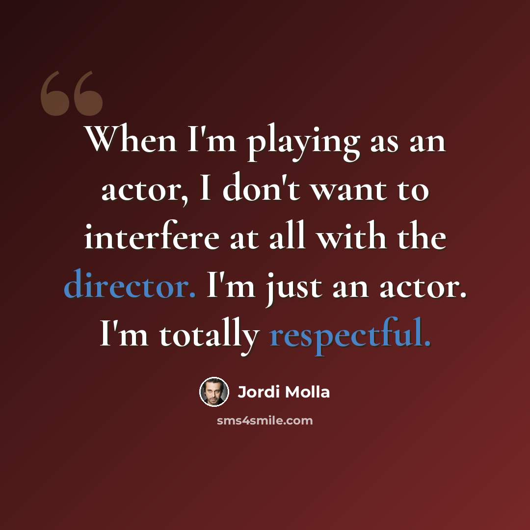 “When I'm playing as an actor, I don't want to interfere at all with the director. I'm just an actor. I'm totally respectful.” quote by Jordi Molla