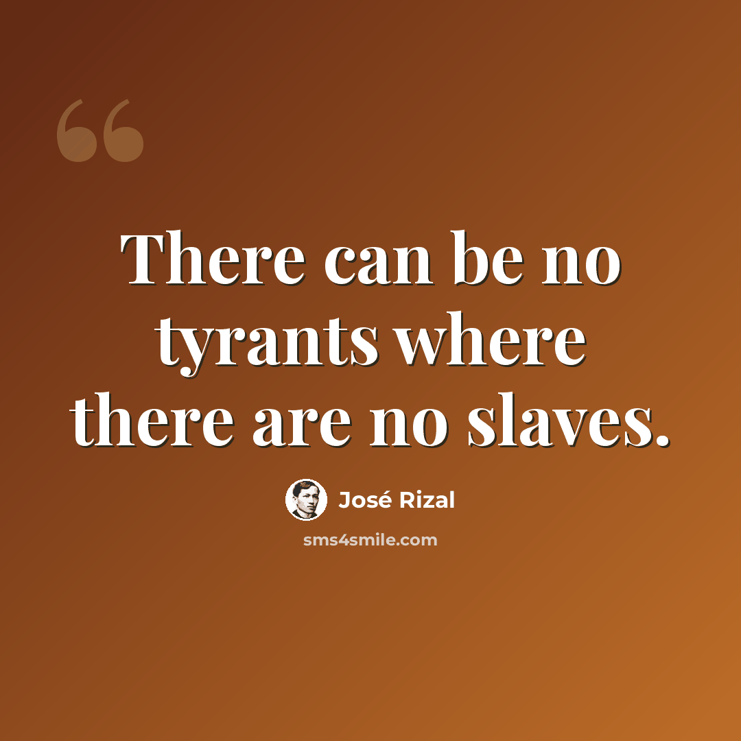 “There can be no tyrants where there are no slaves.” quote by Jose Rizal