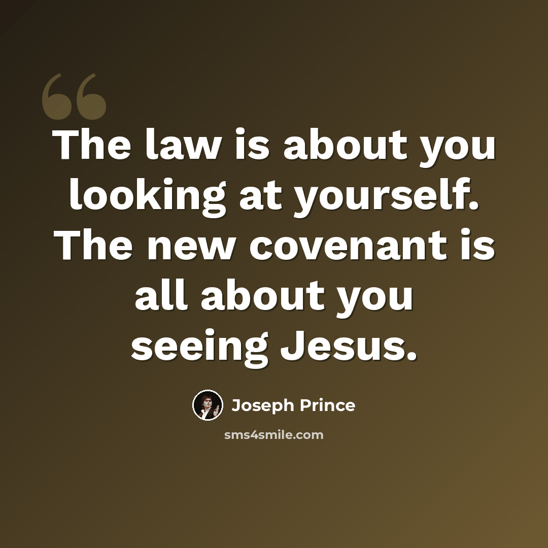 “The law is about you looking at yourself. The new covenant is all about you seeing Jesus.” quote by Joseph Prince
