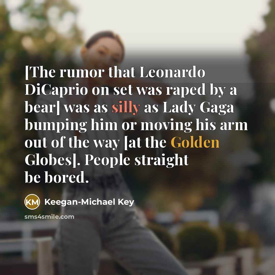 “[The rumor that Leonardo DiCaprio on set was raped by a bear] was as silly as Lady Gaga bumping him or moving his arm out of the way [at the Golden Globes]. People straight be bored.” quote by Keegan-Michael Key