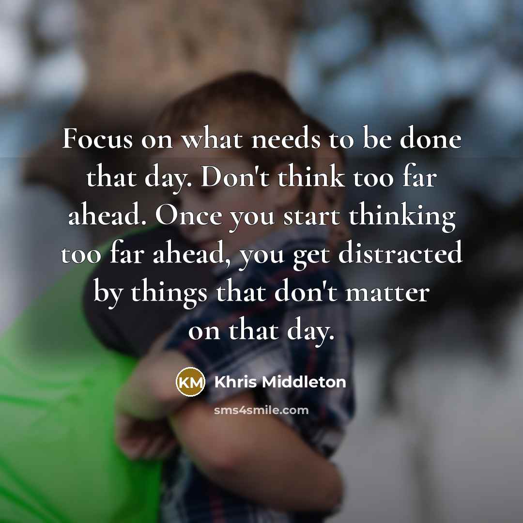 “Focus on what needs to be done that day. Don't think too far ahead. Once you start thinking too far ahead, you get distracted by things that don't matter on that day.” quote by Khris Middleton