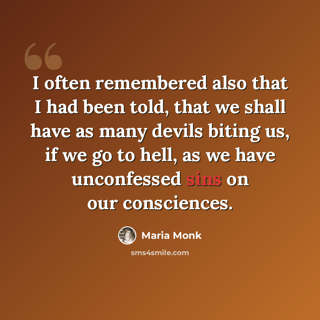 “I often remembered also that I had been told, that we shall have as many devils biting us, if we go to hell, as we have unconfessed sins on our consciences.” quote by Maria Monk