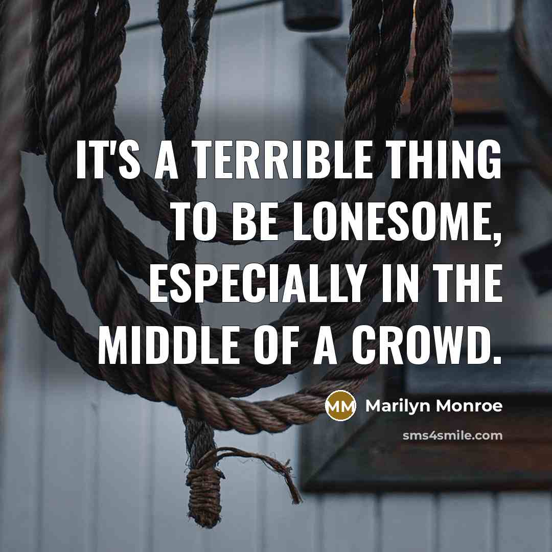 “It's a terrible thing to be lonesome, especially in the middle of a crowd.” quote by Marilyn Monroe