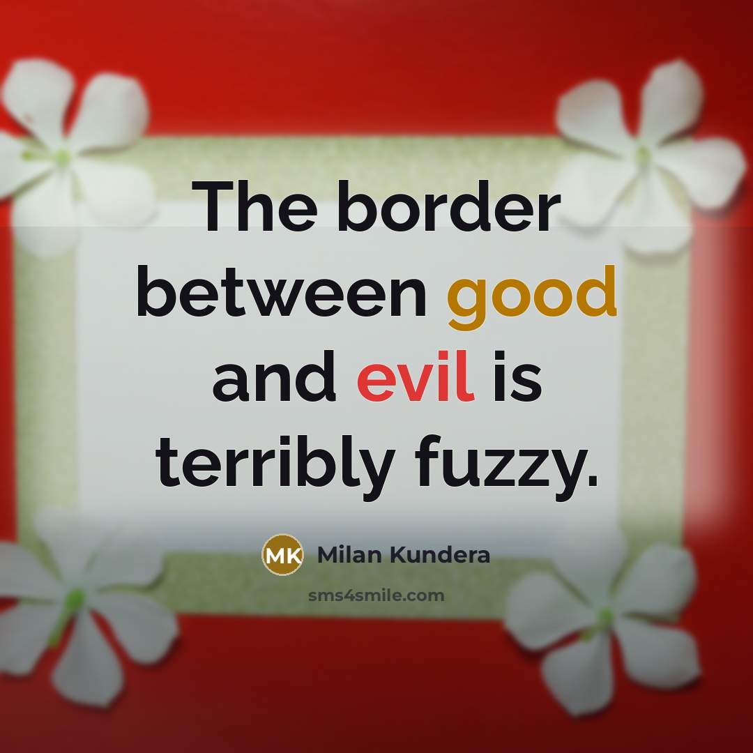 “The border between good and evil is terribly fuzzy.” quote by Milan Kundera