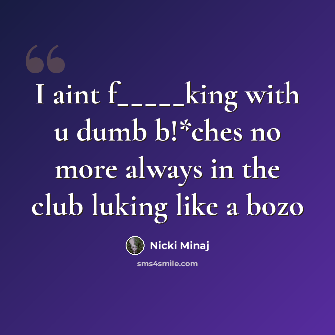 “I aint f_____king with u dumb b!*ches no more always in the club luking like a bozo” quote by Nicki Minaj