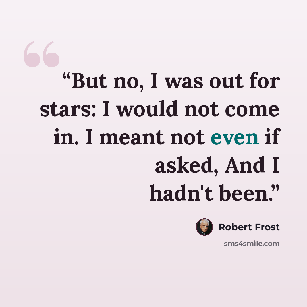 “But no, I was out for stars: I would not come in. I meant not even if asked, And I hadn't been.” quote by Robert Frost