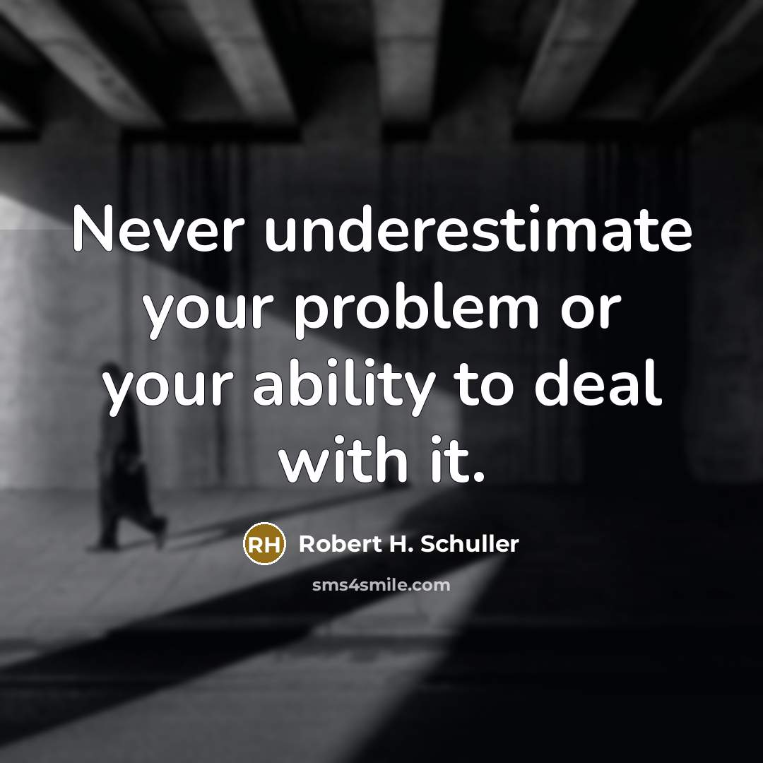 “Never underestimate your problem or your ability to deal with it.” quote by Robert H. Schuller