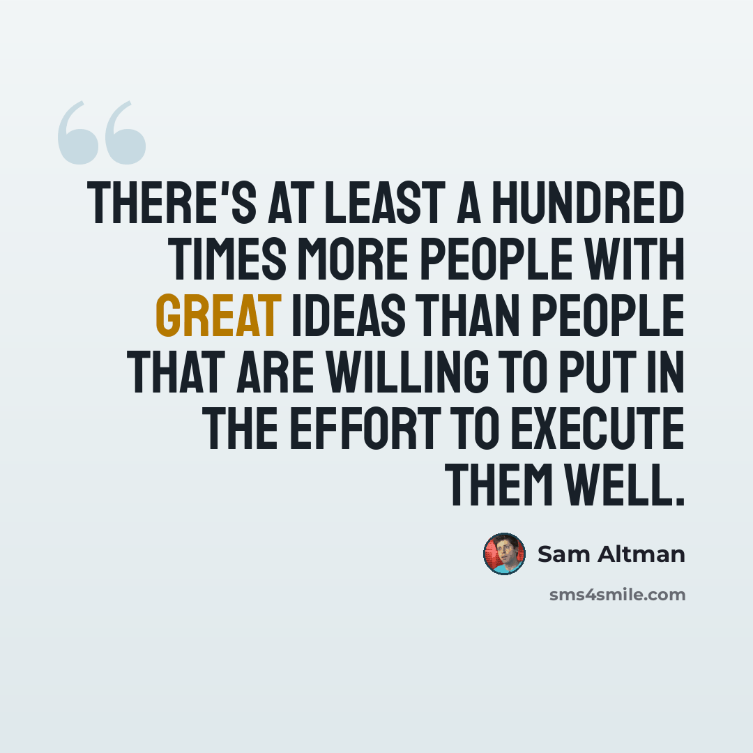“There's at least a hundred times more people with great ideas than people that are willing to put in the effort to execute them well.” quote by Sam Altman