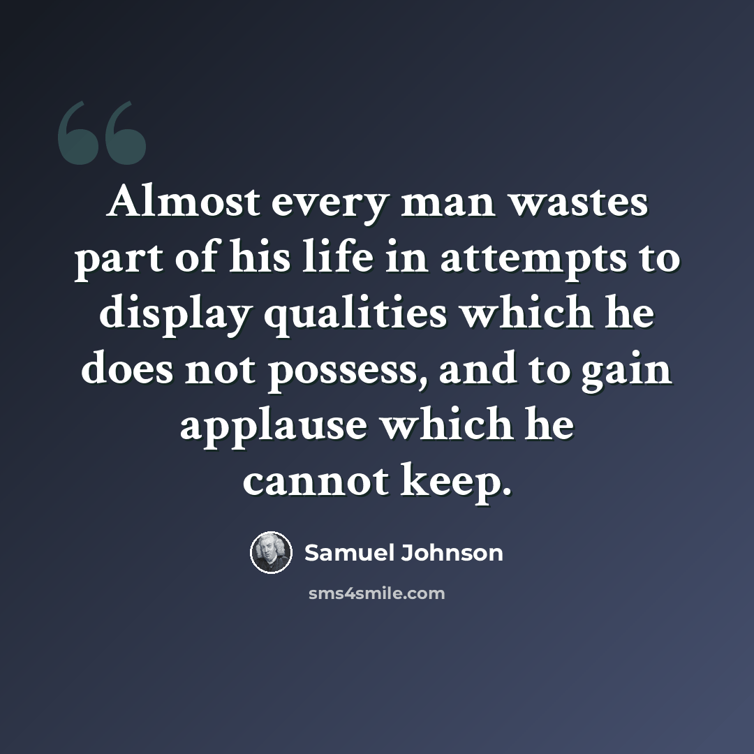“Almost every man wastes part of his life in attempts to display qualities which he does not possess, and to gain applause which he cannot keep.” quote by Samuel Johnson