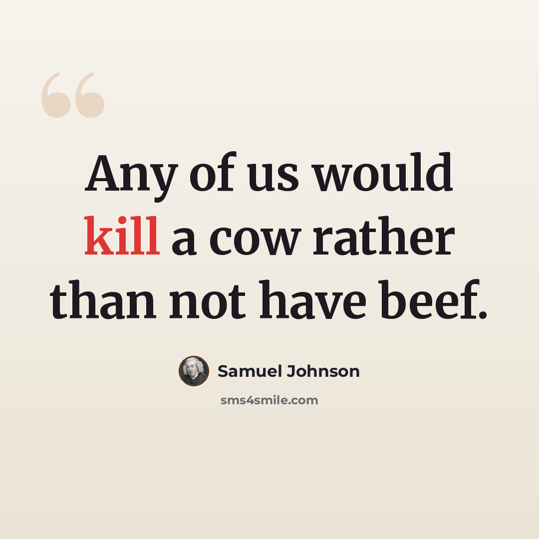 “Any of us would kill a cow rather than not have beef.” quote by Samuel Johnson
