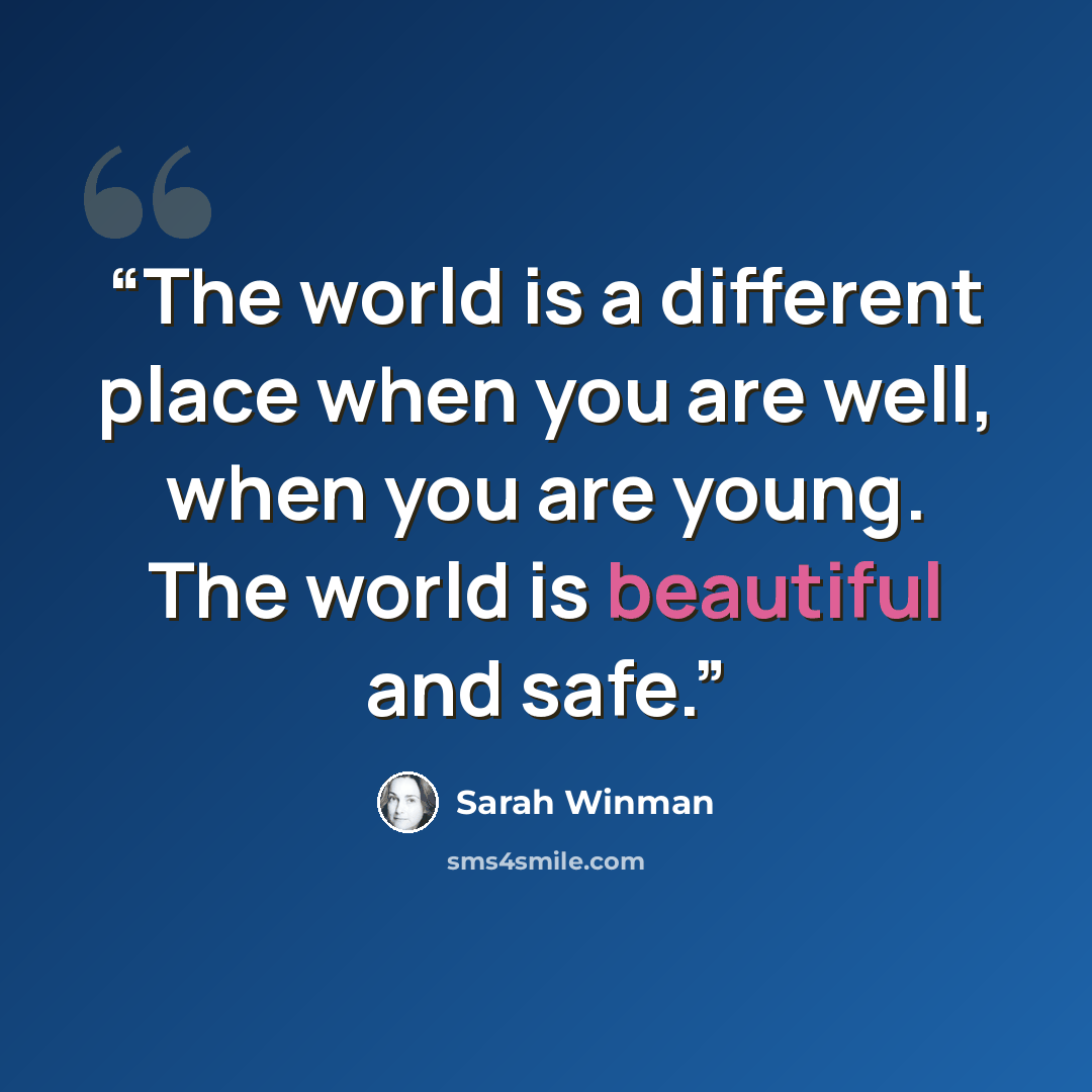 “The world is a different place when you are well, when you are young. The world is beautiful and safe.” quote by Sarah Winman