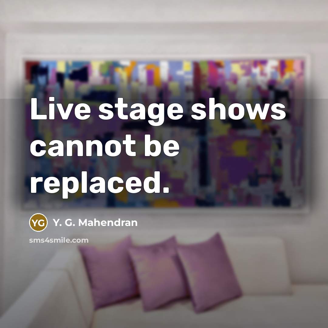 “Live stage shows cannot be replaced.” quote by Y. G. Mahendran