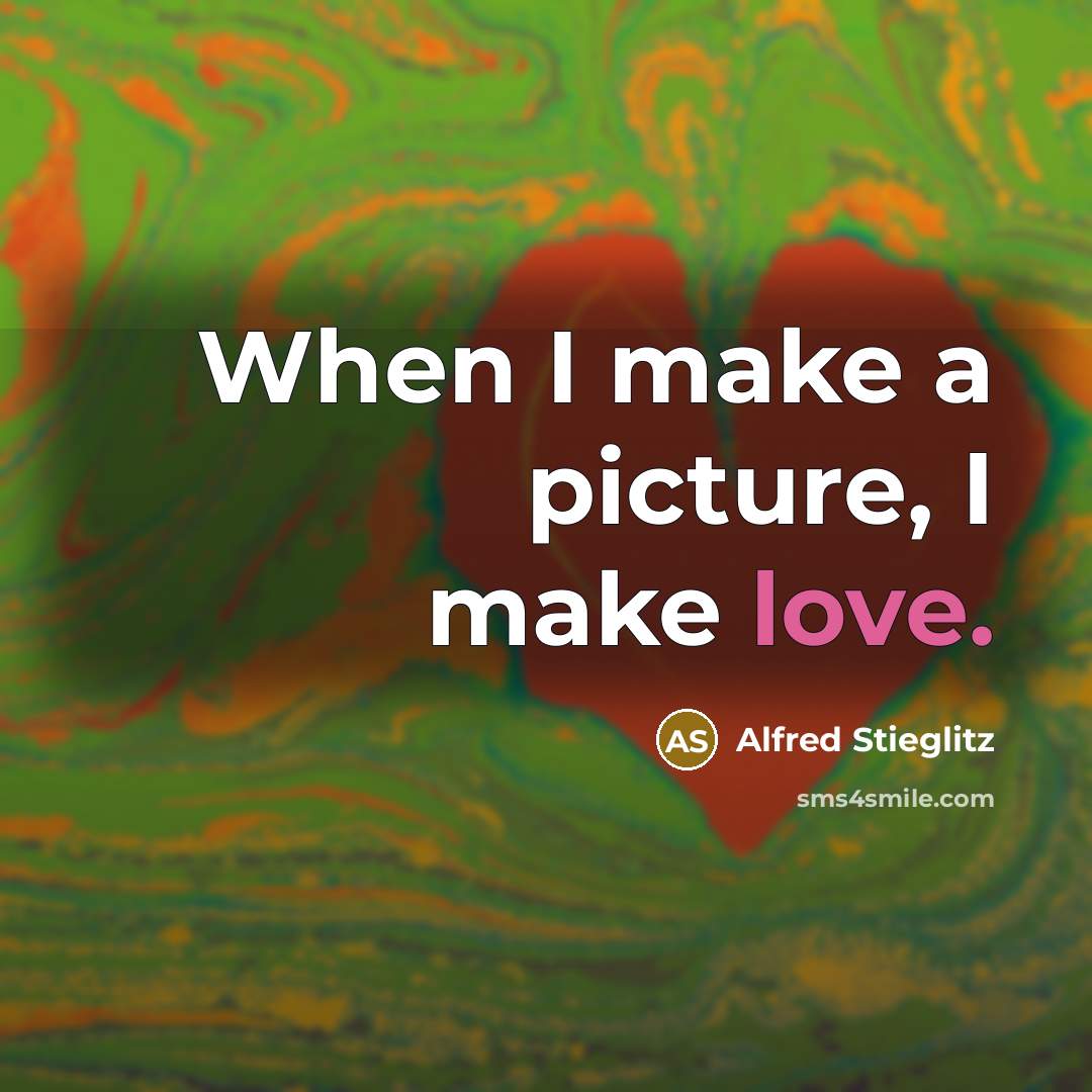 “When I make a picture, I make love.” quote by Alfred Stieglitz