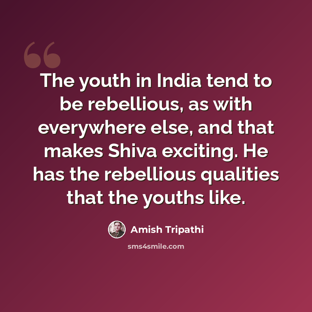 “The youth in India tend to be rebellious, as with everywhere else, and that makes Shiva exciting. He has the rebellious qualities that the youths like.” quote by Amish Tripathi