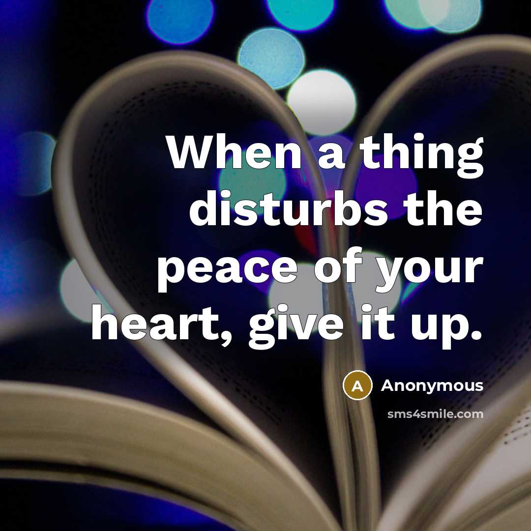 “When a thing disturbs the peace of your heart, give it up.” quote by Anonymous