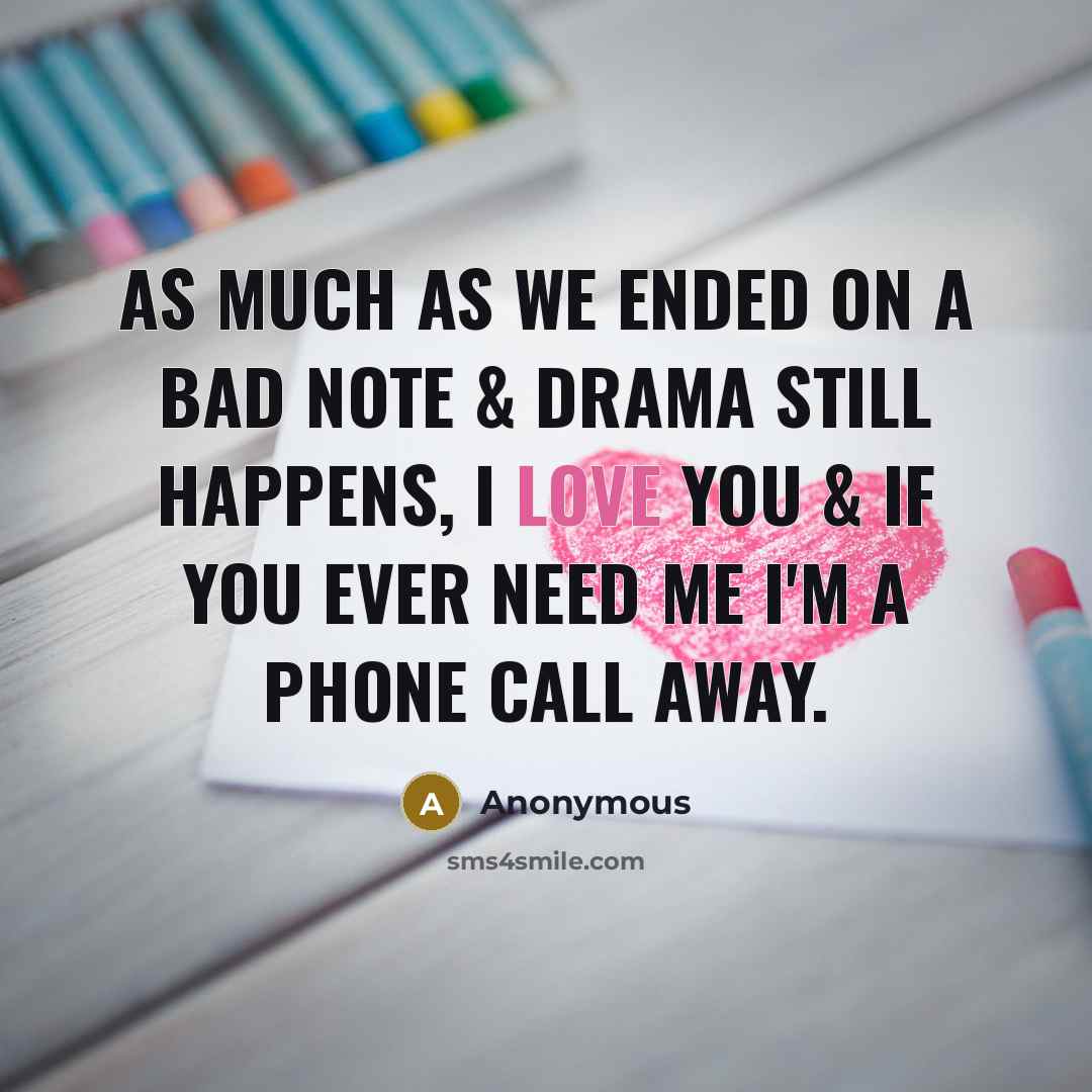 “As much as we ended on a bad note & drama still happens, I love you & if you ever need me I'm a phone call away.” quote by Anonymous