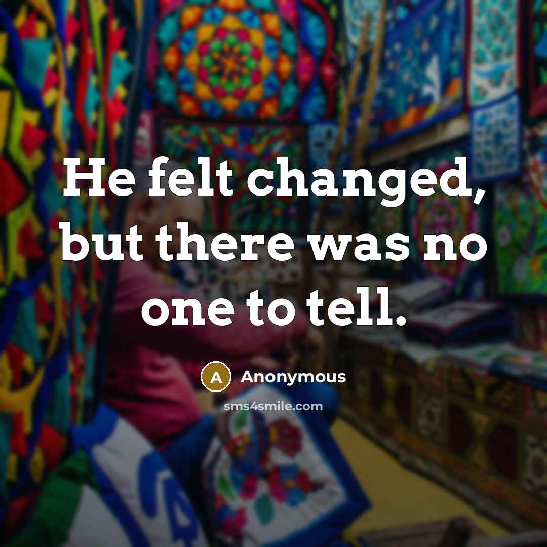 “He felt changed, but there was no one to tell.” quote by Anonymous