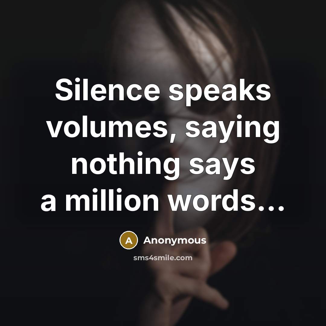 “Silence speaks volumes, saying nothing says a million words...” quote by Anonymous