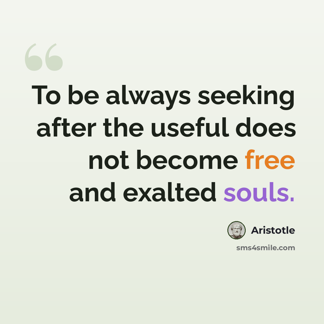 “To be always seeking after the useful does not become free and exalted souls.” quote by Aristotle