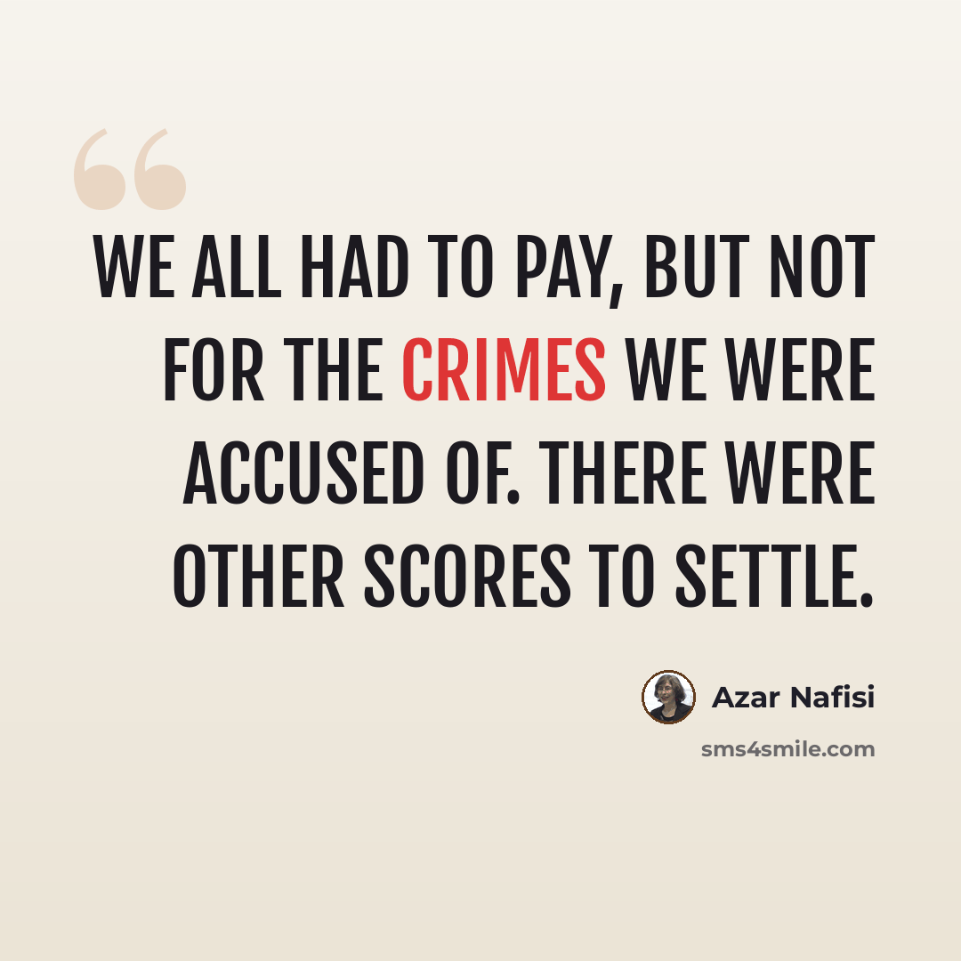 “We all had to pay, but not for the crimes we were accused of. There were other scores to settle.” quote by Azar Nafisi